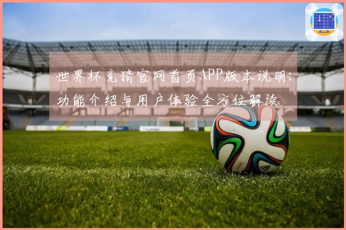 世界杯竞猜官网首页APP版本说明：功能介绍与用户体验全方位解读