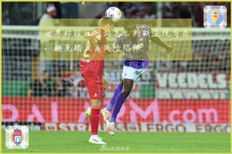 世界杯投注网站怎么判断正规与否，避免踏入高风险陷阱