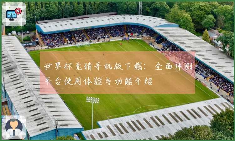 世界杯竞猜手机版下载：全面评测平台使用体验与功能介绍