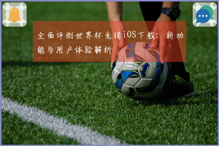 全面评测世界杯竞猜iOS下载：新功能与用户体验解析