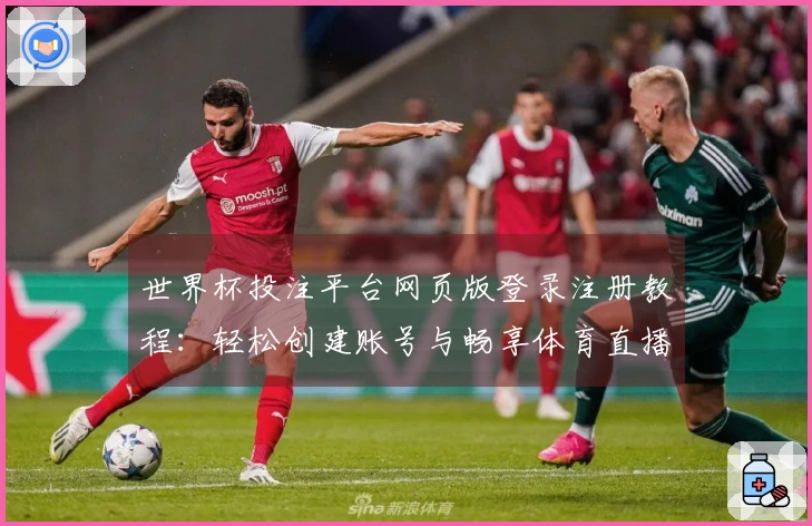 世界杯投注平台网页版登录注册教程：轻松创建账号与畅享体育直播体验