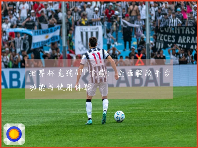 世界杯竞猜APP下载：全面解读平台功能与使用体验