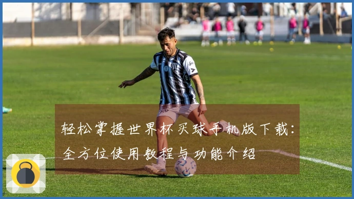 轻松掌握世界杯买球手机版下载：全方位使用教程与功能介绍