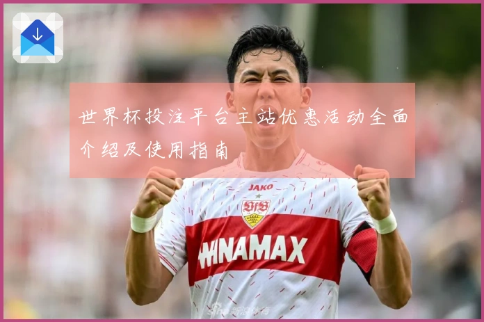 世界杯投注平台主站优惠活动全面介绍及使用指南