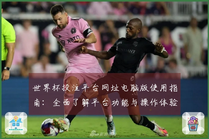 世界杯投注平台网址电脑版使用指南：全面了解平台功能与操作体验