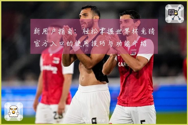 新用户指南：轻松掌握世界杯竞猜官方入口的使用技巧与功能介绍