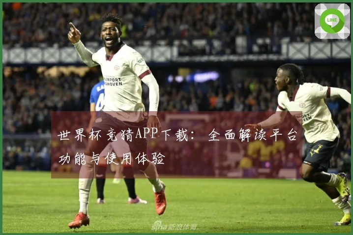 世界杯竞猜APP下载：全面解读平台功能与使用体验