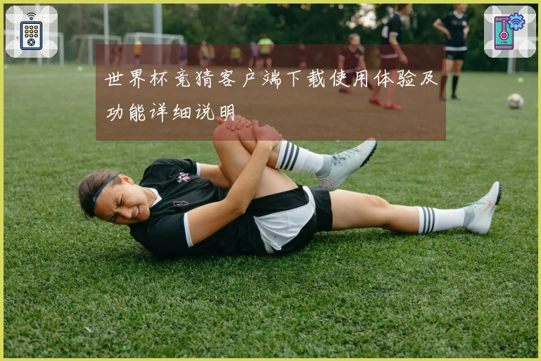 世界杯竞猜客户端下载使用体验及功能详细说明