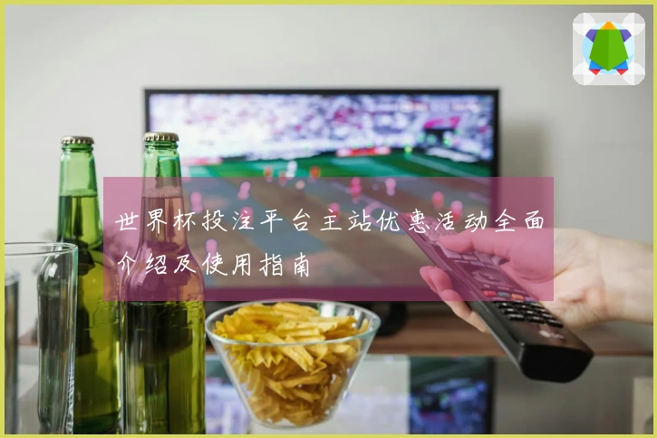 世界杯投注平台主站优惠活动全面介绍及使用指南