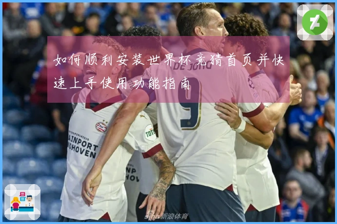 如何顺利安装世界杯竞猜首页并快速上手使用功能指南
