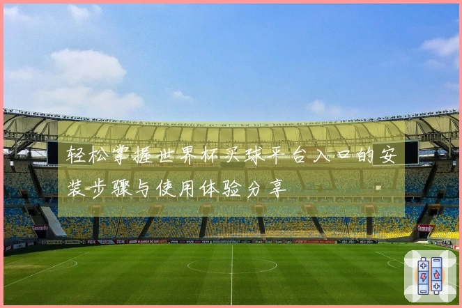 轻松掌握世界杯买球平台入口的安装步骤与使用体验分享