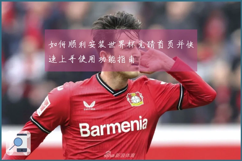 如何顺利安装世界杯竞猜首页并快速上手使用功能指南