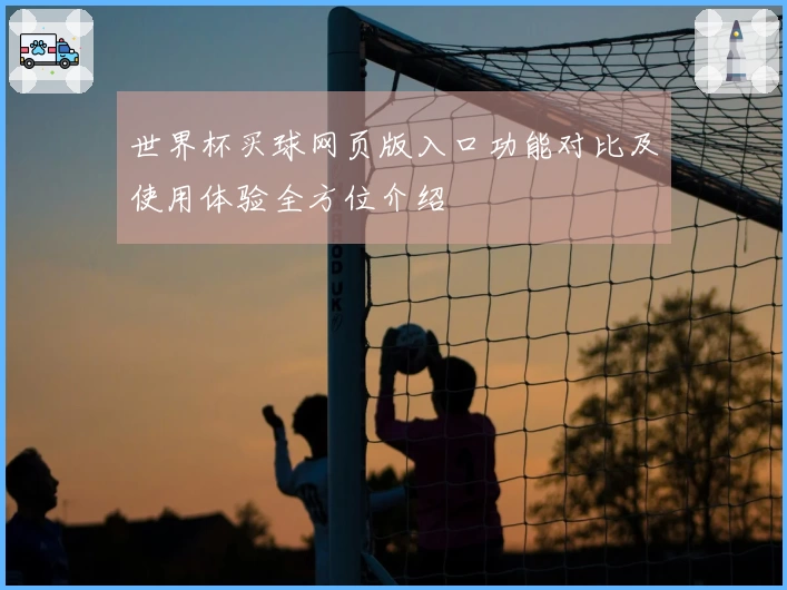 世界杯买球网页版入口功能对比及使用体验全方位介绍