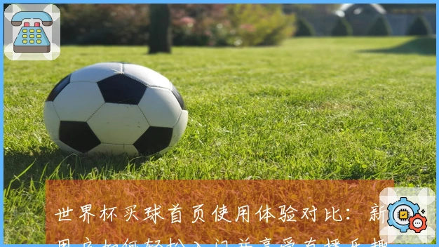 世界杯买球首页使用体验对比：新用户如何轻松入门并享受直播乐趣