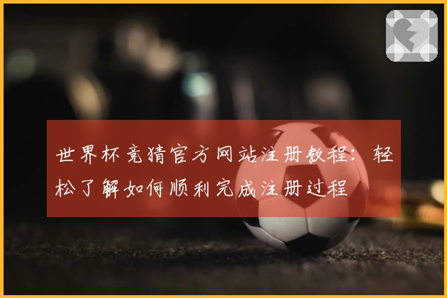世界杯竞猜官方网站注册教程：轻松了解如何顺利完成注册过程