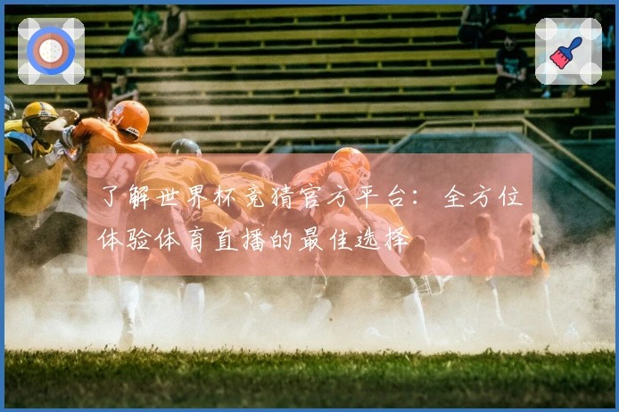 了解世界杯竞猜官方平台：全方位体验体育直播的最佳选择