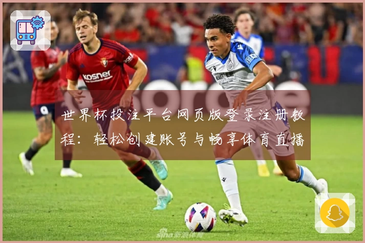 世界杯投注平台网页版登录注册教程：轻松创建账号与畅享体育直播体验