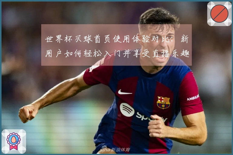 世界杯买球首页使用体验对比：新用户如何轻松入门并享受直播乐趣