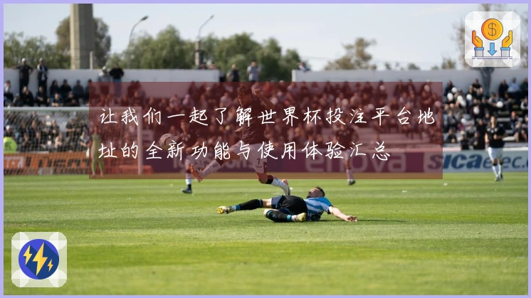 让我们一起了解世界杯投注平台地址的全新功能与使用体验汇总