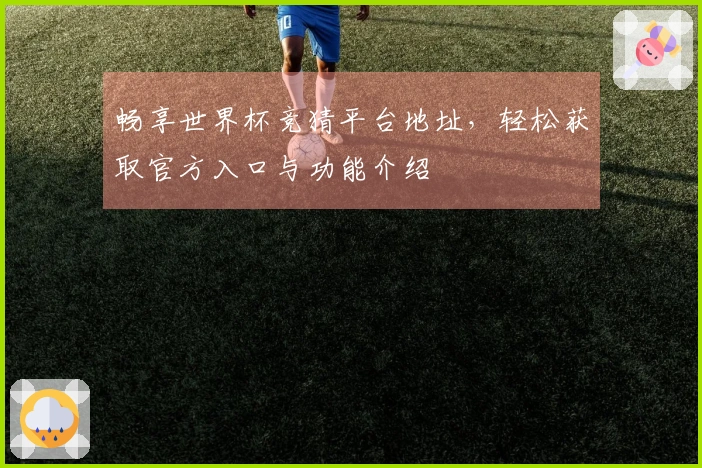畅享世界杯竞猜平台地址，轻松获取官方入口与功能介绍