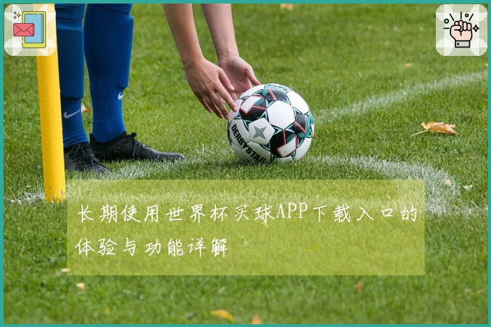 长期使用世界杯买球APP下载入口的体验与功能详解